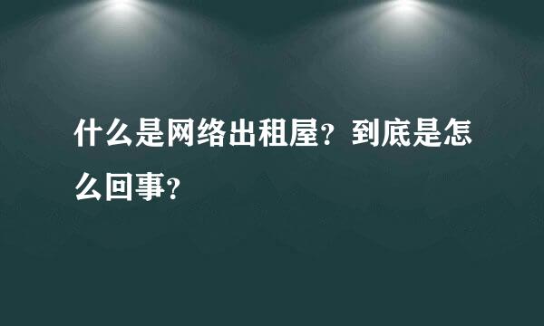 什么是网络出租屋？到底是怎么回事？