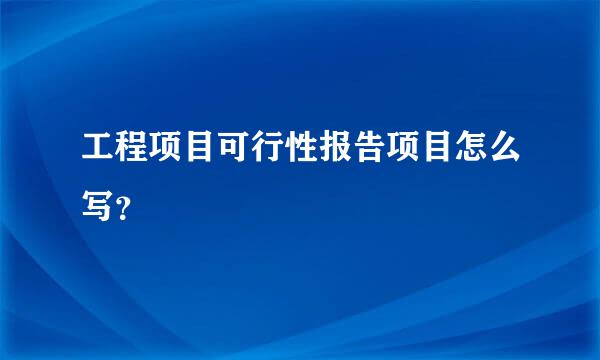 工程项目可行性报告项目怎么写？