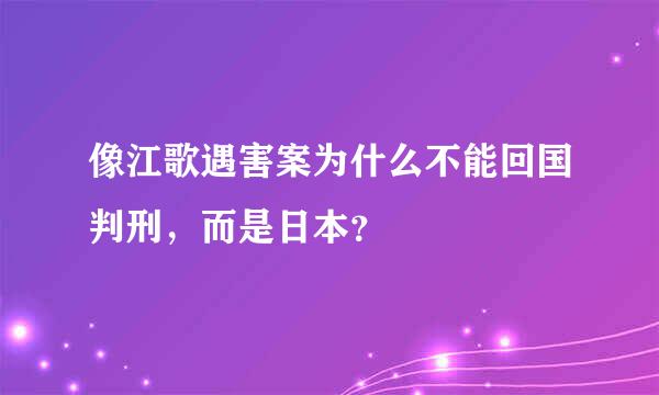 像江歌遇害案为什么不能回国判刑，而是日本？