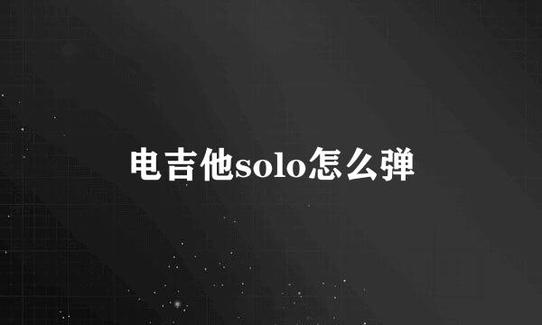 电吉他solo怎么弹