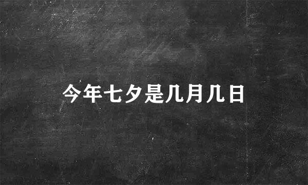 今年七夕是几月几日