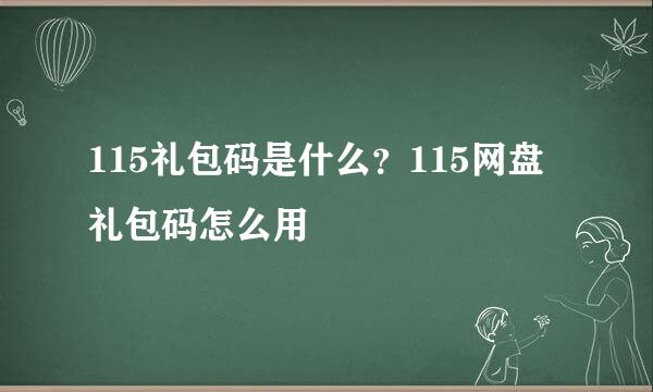 115礼包码是什么？115网盘礼包码怎么用