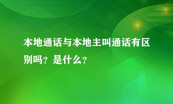 本地通话与本地主叫通话有区别吗？是什么？