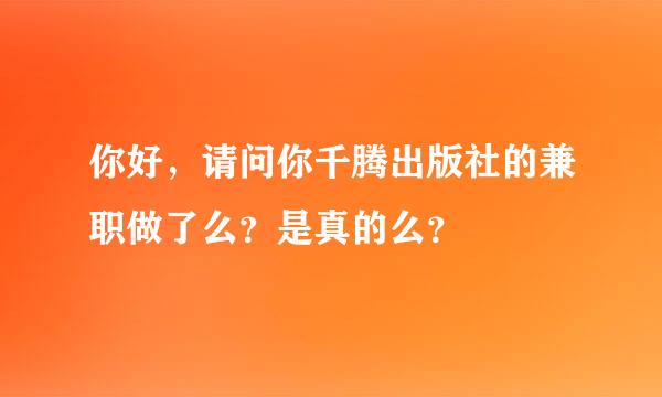 你好，请问你千腾出版社的兼职做了么？是真的么？