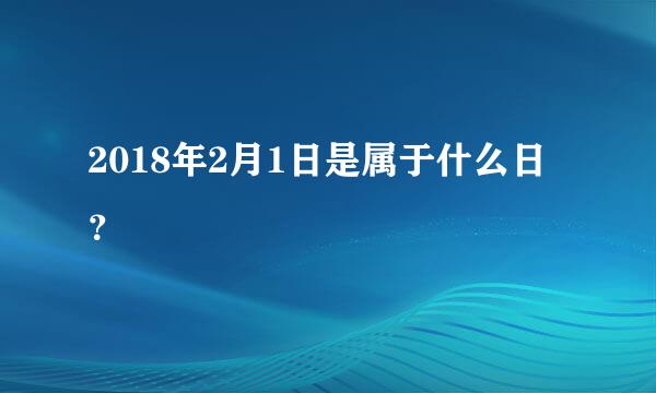 2018年2月1日是属于什么日？