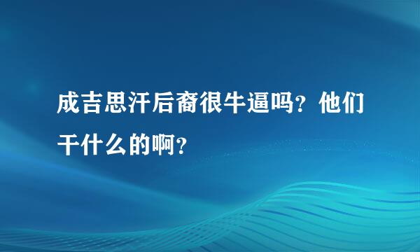 成吉思汗后裔很牛逼吗？他们干什么的啊？