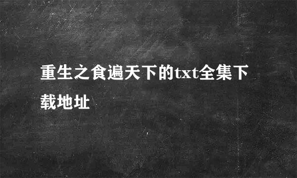 重生之食遍天下的txt全集下载地址