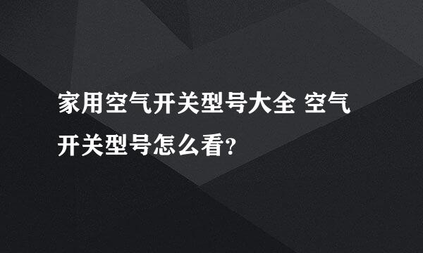 家用空气开关型号大全 空气开关型号怎么看？