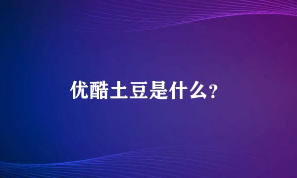 优酷土豆是什么？