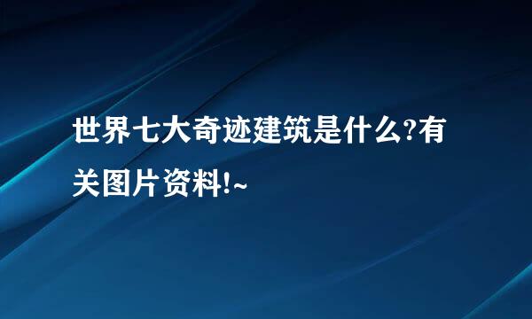 世界七大奇迹建筑是什么?有关图片资料!~