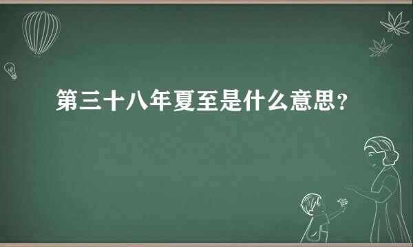 第三十八年夏至是什么意思？