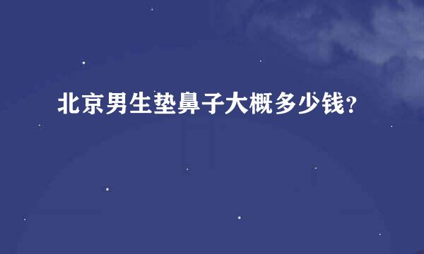 北京男生垫鼻子大概多少钱？