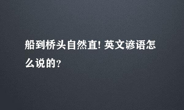 船到桥头自然直! 英文谚语怎么说的？