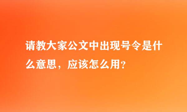 请教大家公文中出现号令是什么意思，应该怎么用？