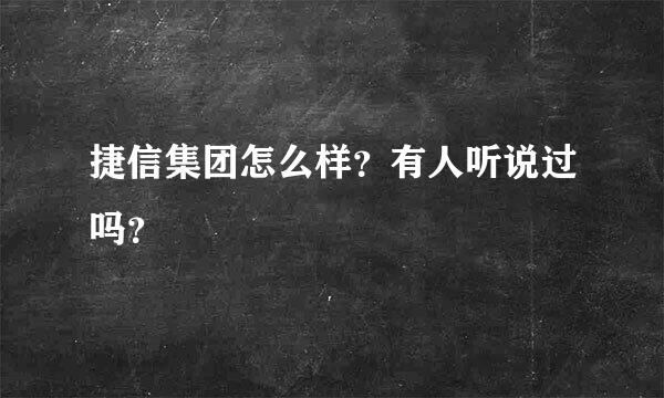 捷信集团怎么样？有人听说过吗？