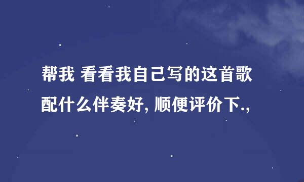 帮我 看看我自己写的这首歌配什么伴奏好, 顺便评价下.,