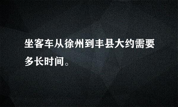 坐客车从徐州到丰县大约需要多长时间。