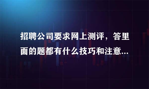 招聘公司要求网上测评，答里面的题都有什么技巧和注意事项吗？