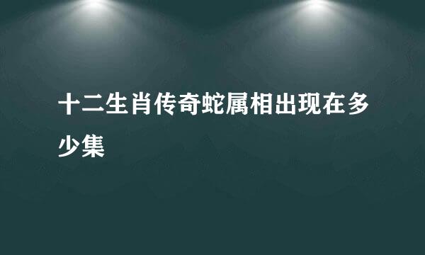 十二生肖传奇蛇属相出现在多少集