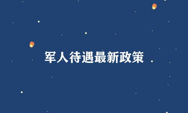 军人待遇最新政策