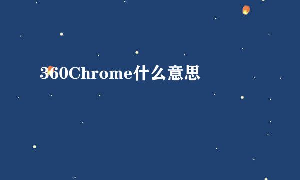 360Chrome什么意思