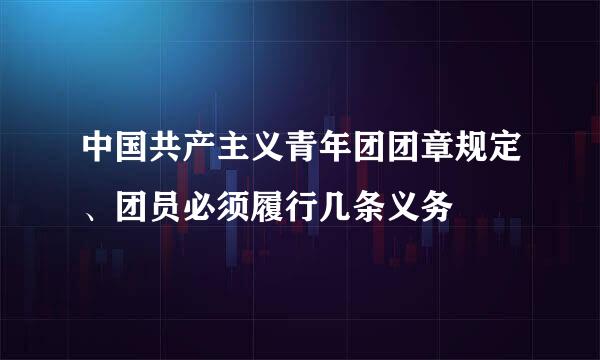 中国共产主义青年团团章规定、团员必须履行几条义务