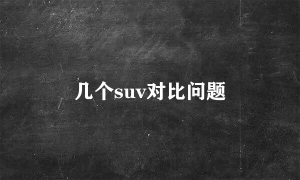 几个suv对比问题