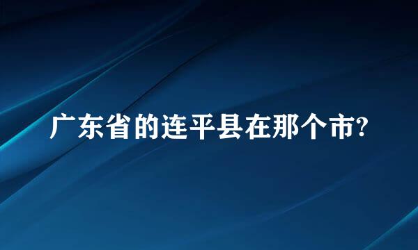 广东省的连平县在那个市?