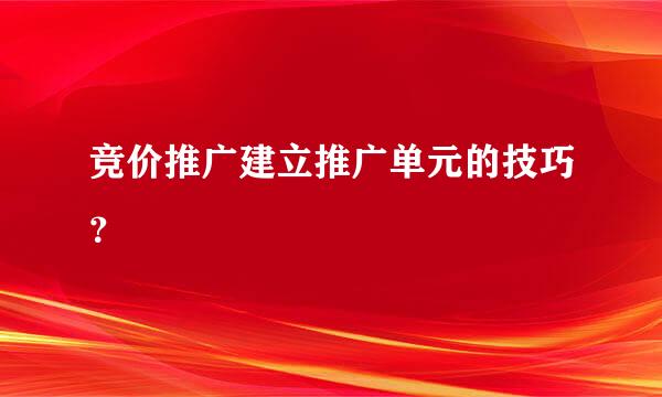 竞价推广建立推广单元的技巧？