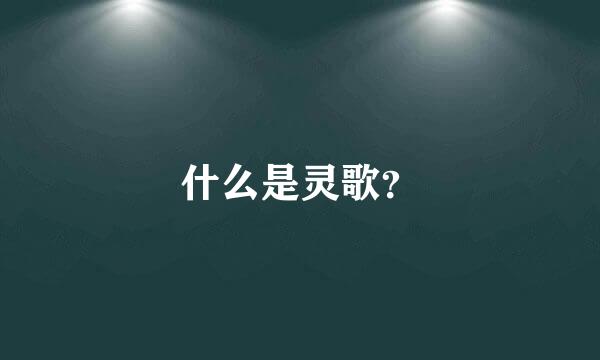 什么是灵歌？