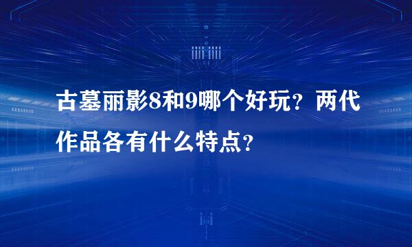 古墓丽影8和9哪个好玩？两代作品各有什么特点？