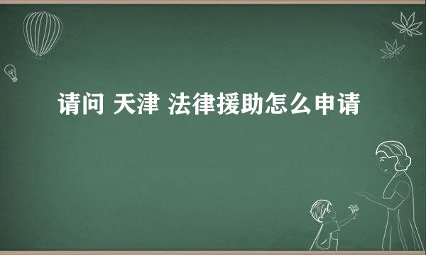 请问 天津 法律援助怎么申请