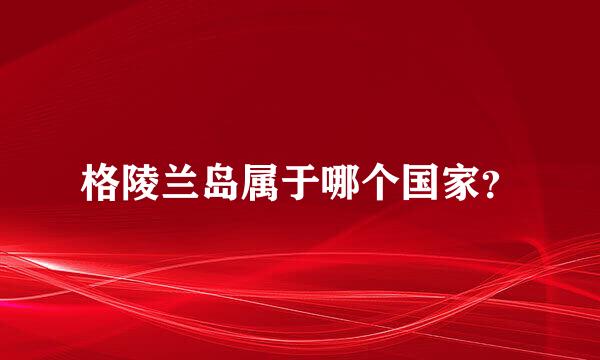 格陵兰岛属于哪个国家？