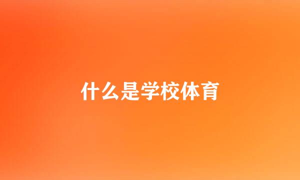 什么是学校体育