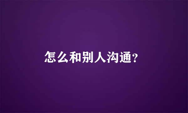 怎么和别人沟通？