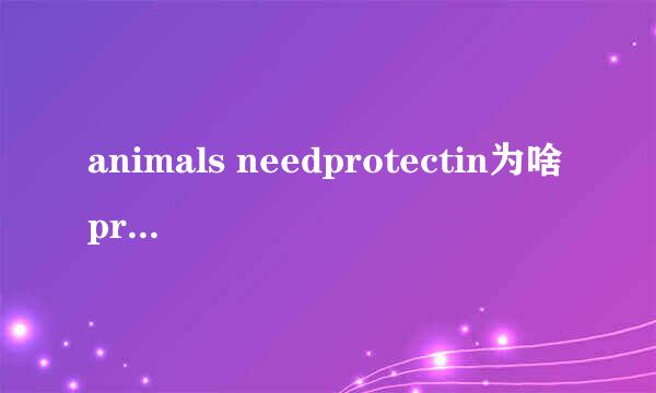 animals needprotectin为啥protect加ing？