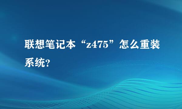 联想笔记本“z475”怎么重装系统？