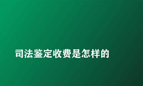 
司法鉴定收费是怎样的
