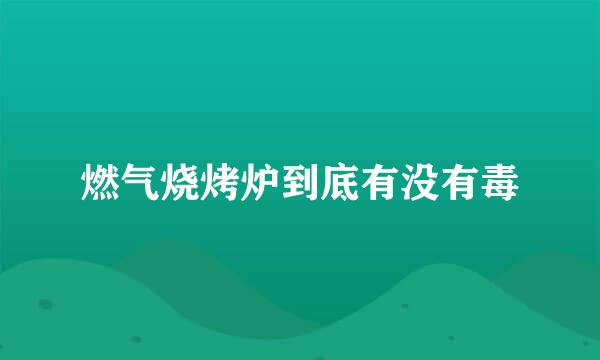 燃气烧烤炉到底有没有毒