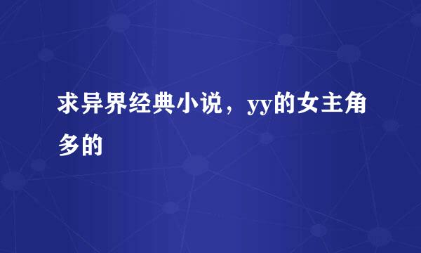 求异界经典小说，yy的女主角多的