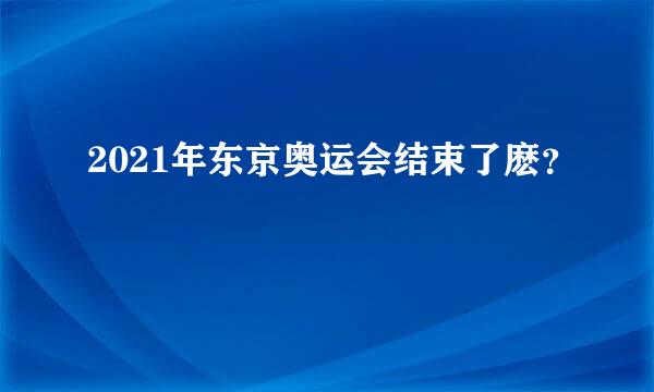 2021年东京奥运会结束了麽？