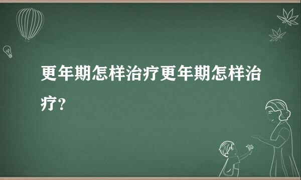 更年期怎样治疗更年期怎样治疗？