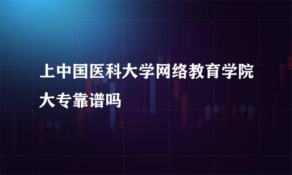 上中国医科大学网络教育学院大专靠谱吗