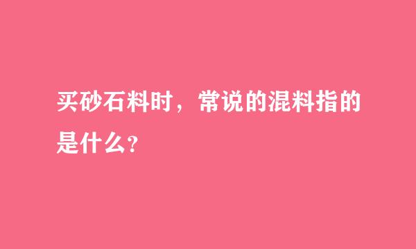 买砂石料时，常说的混料指的是什么？