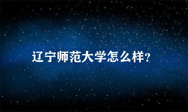 辽宁师范大学怎么样？