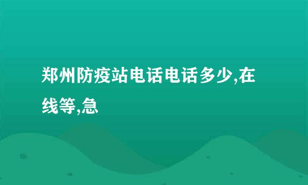 郑州防疫站电话电话多少,在线等,急