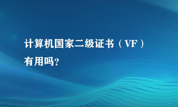 计算机国家二级证书（VF）有用吗？