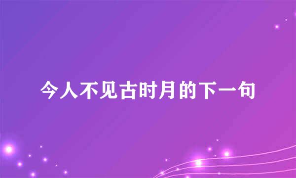 今人不见古时月的下一句