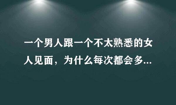 一个男人跟一个不太熟悉的女人见面，为什么每次都会多看几眼？