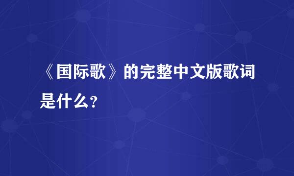 《国际歌》的完整中文版歌词是什么？